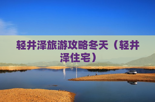 轻井泽旅游攻略冬天（轻井泽住宅）