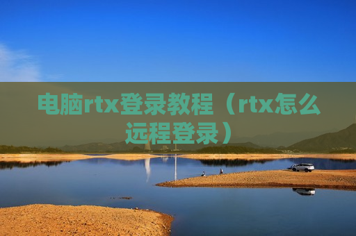 电脑rtx登录教程（rtx怎么远程登录）