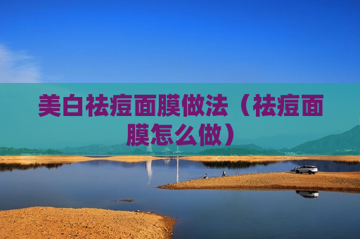 美白祛痘面膜做法（祛痘面膜怎么做）