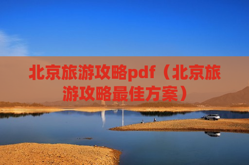 北京旅游攻略pdf（北京旅游攻略最佳方案）