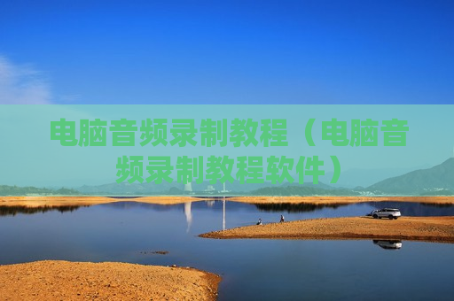 电脑音频录制教程（电脑音频录制教程软件）