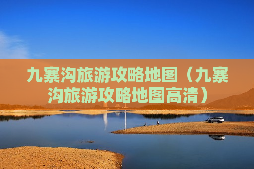 九寨沟旅游攻略地图（九寨沟旅游攻略地图高清）