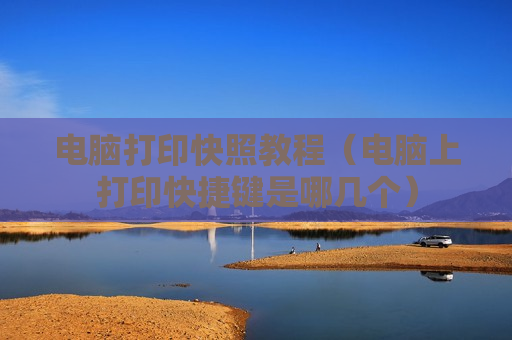 电脑打印快照教程（电脑上打印快捷键是哪几个）