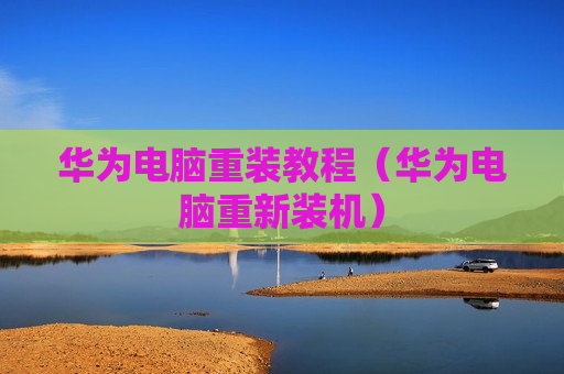 华为电脑重装教程（华为电脑重新装机）
