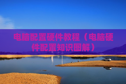电脑配置硬件教程（电脑硬件配置知识图解）