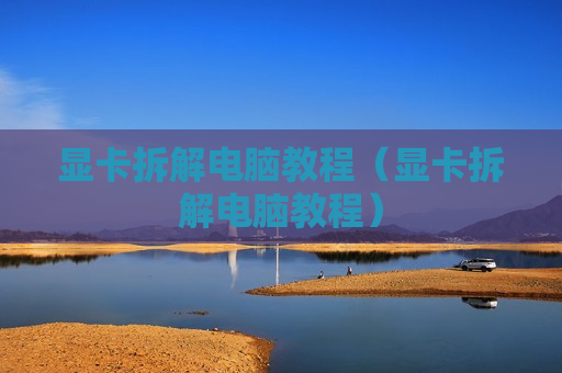 显卡拆解电脑教程（显卡拆解电脑教程）