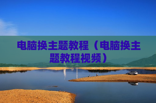 电脑换主题教程（电脑换主题教程视频）