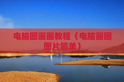 电脑图画画教程（电脑画图图片简单）