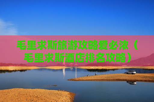 毛里求斯旅游攻略爱必浓（毛里求斯酒店排名攻略）