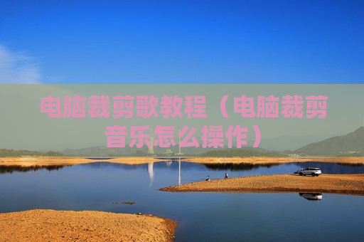 电脑裁剪歌教程（电脑裁剪音乐怎么操作）