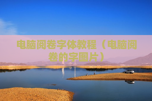 电脑阅卷字体教程（电脑阅卷的字图片）