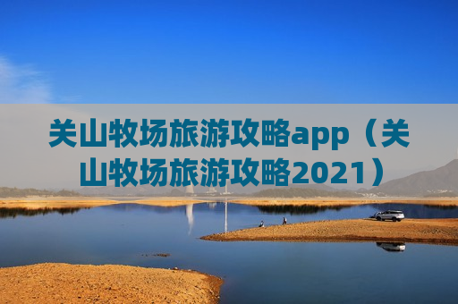 关山牧场旅游攻略app（关山牧场旅游攻略2021）