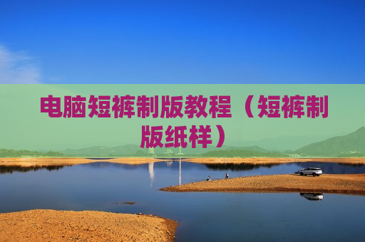 电脑短裤制版教程（短裤制版纸样）