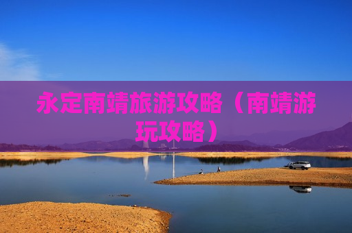 永定南靖旅游攻略（南靖游玩攻略）