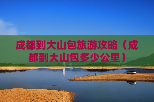 成都到大山包旅游攻略（成都到大山包多少公里）