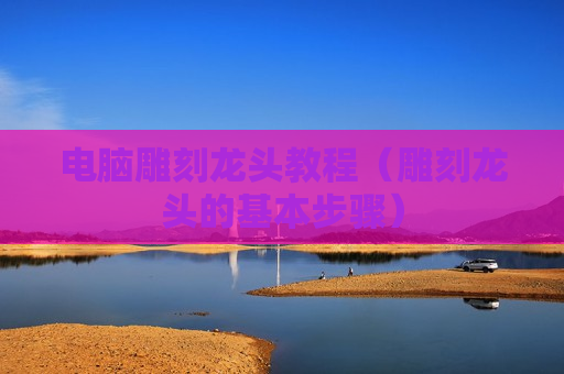 电脑雕刻龙头教程（雕刻龙头的基本步骤）