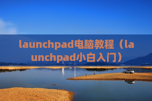 launchpad电脑教程（launchpad小白入门）