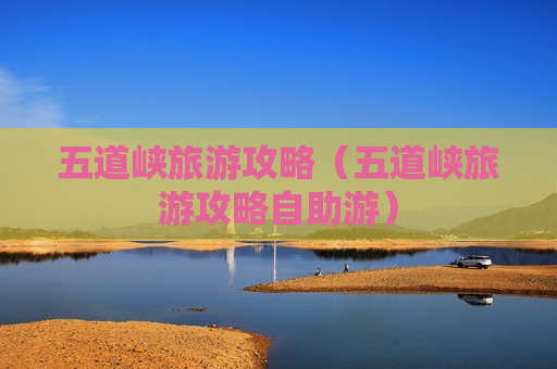 五道峡旅游攻略（五道峡旅游攻略自助游）