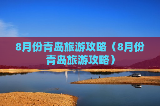 8月份青岛旅游攻略（8月份青岛旅游攻略）