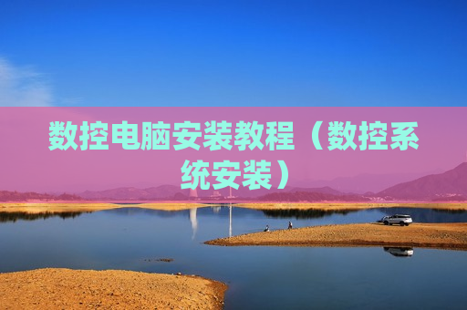 数控电脑安装教程（数控系统安装）