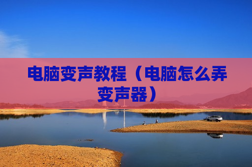 电脑变声教程（电脑怎么弄变声器）