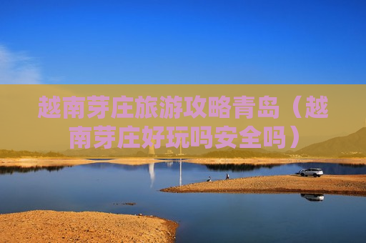 越南芽庄旅游攻略青岛（越南芽庄好玩吗安全吗）