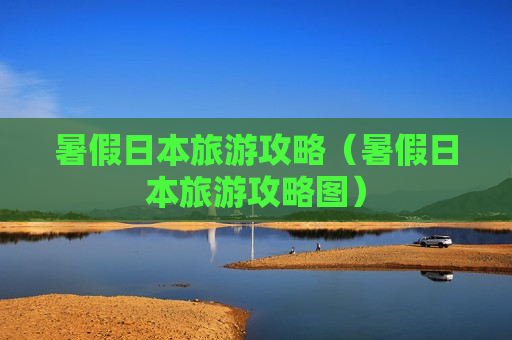 暑假日本旅游攻略（暑假日本旅游攻略图）