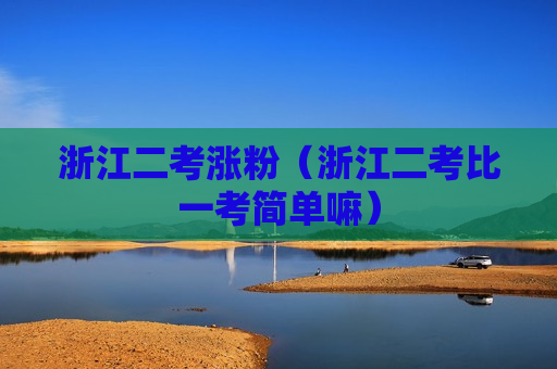 浙江二考涨粉（浙江二考比一考简单嘛）