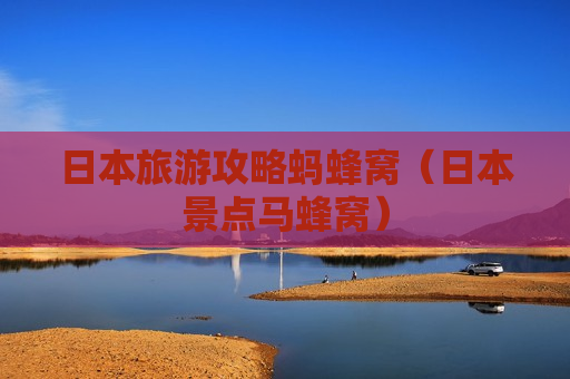 日本旅游攻略蚂蜂窝（日本景点马蜂窝）