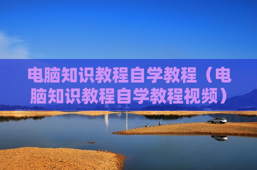 电脑知识教程自学教程（电脑知识教程自学教程视频）