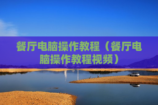 餐厅电脑操作教程（餐厅电脑操作教程视频）