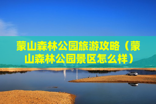 蒙山森林公园旅游攻略（蒙山森林公园景区怎么样）