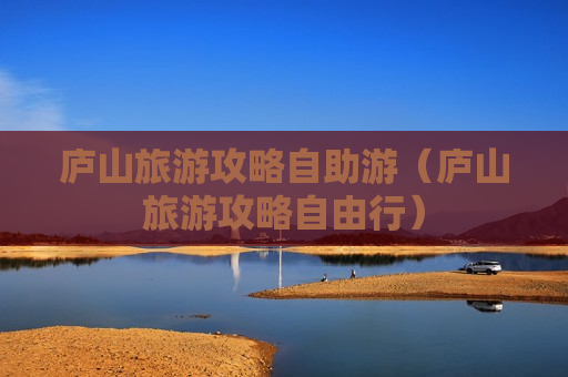 庐山旅游攻略自助游（庐山旅游攻略自由行）