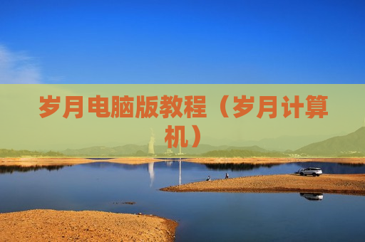 岁月电脑版教程（岁月计算机）