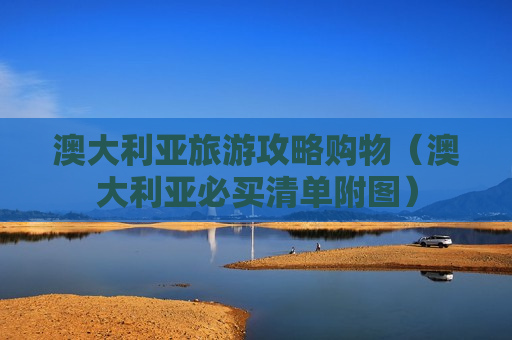 澳大利亚旅游攻略购物（澳大利亚必买清单附图）