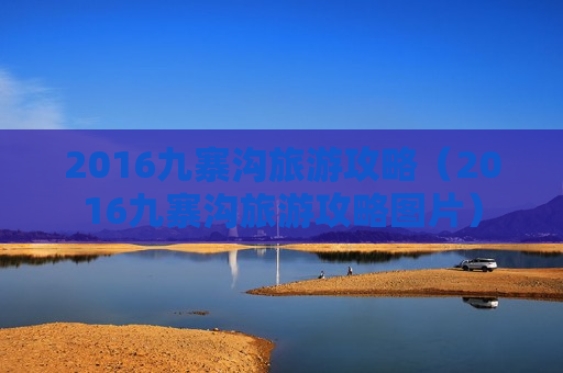 2016九寨沟旅游攻略（2016九寨沟旅游攻略图片）
