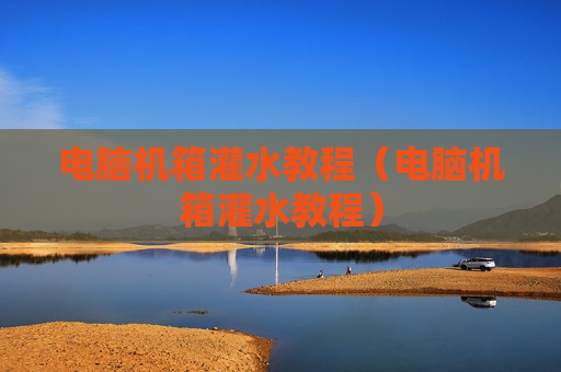 电脑机箱灌水教程（电脑机箱灌水教程）