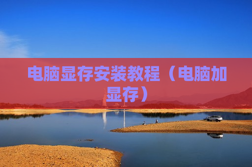 电脑显存安装教程（电脑加显存）