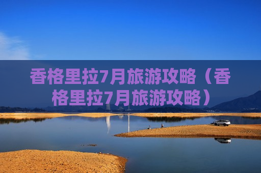 香格里拉7月旅游攻略（香格里拉7月旅游攻略）