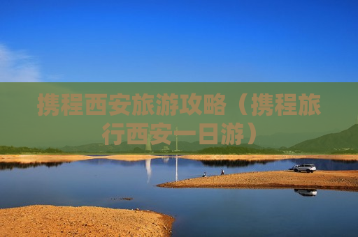 携程西安旅游攻略（携程旅行西安一日游）