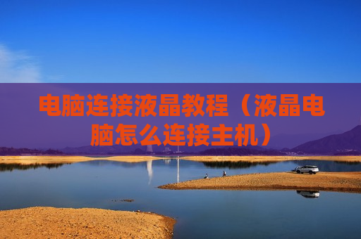 电脑连接液晶教程（液晶电脑怎么连接主机）