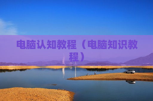 电脑认知教程（电脑知识教程）