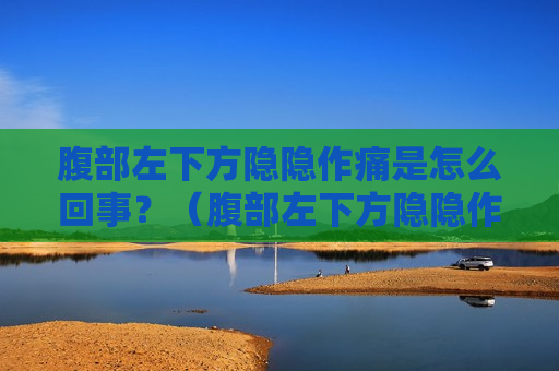 腹部左下方隐隐作痛是怎么回事？（腹部左下方隐隐作痛怎么办）