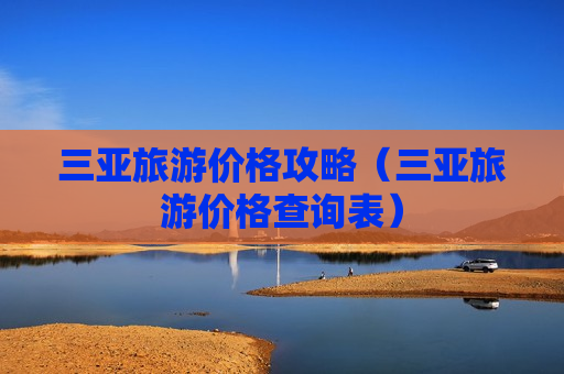 三亚旅游价格攻略（三亚旅游价格查询表）