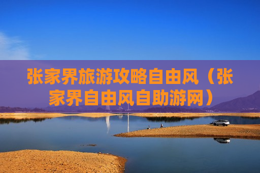 张家界旅游攻略自由风（张家界自由风自助游网）