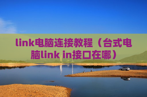 link电脑连接教程（台式电脑link in接口在哪）