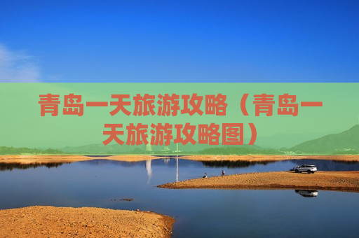 青岛一天旅游攻略（青岛一天旅游攻略图）