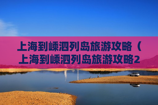 上海到嵊泗列岛旅游攻略（上海到嵊泗列岛旅游攻略2天）
