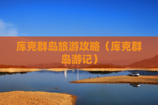 库克群岛旅游攻略（库克群岛游记）