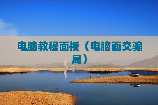 电脑教程面授（电脑面交骗局）